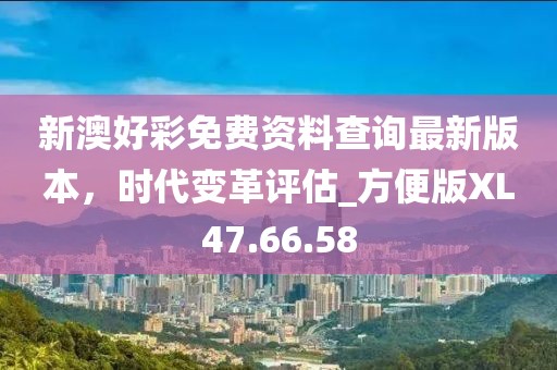 新澳好彩免费资料查询最新版本，时代变革评估_方便版XL47.66.58