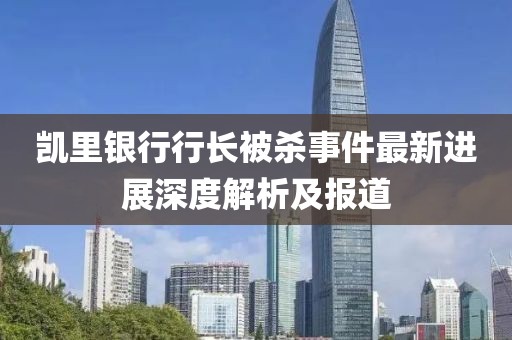 凯里银行行长被杀事件最新进展深度解析及报道