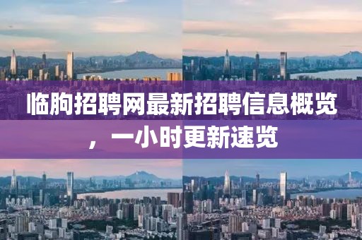 临朐招聘网最新招聘信息概览，一小时更新速览