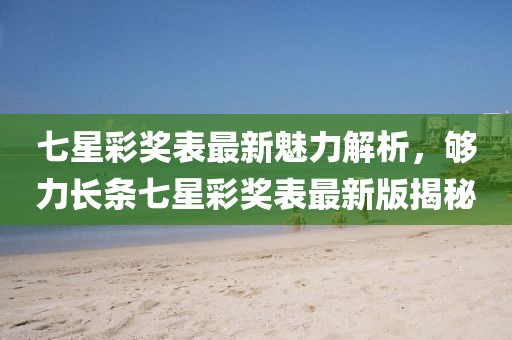 七星彩奖表最新魅力解析，够力长条七星彩奖表最新版揭秘