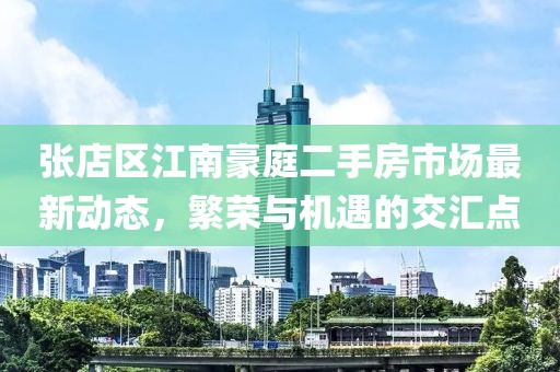 张店区江南豪庭二手房市场最新动态，繁荣与机遇的交汇点