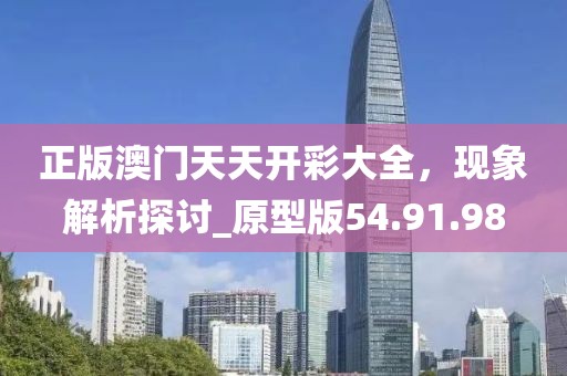 正版澳门天天开彩大全，现象解析探讨_原型版54.91.98