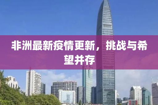 非洲最新疫情更新，挑战与希望并存