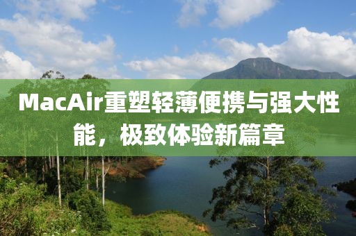 MacAir重塑轻薄便携与强大性能，极致体验新篇章