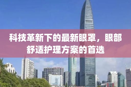 科技革新下的最新眼罩，眼部舒适护理方案的首选