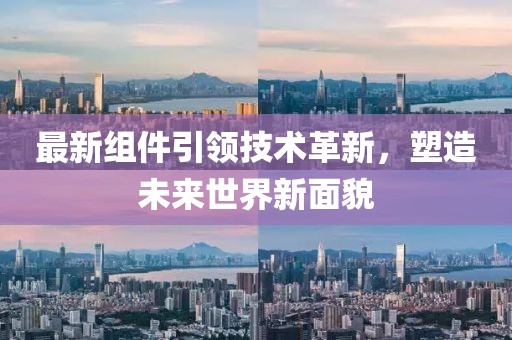 最新组件引领技术革新，塑造未来世界新面貌