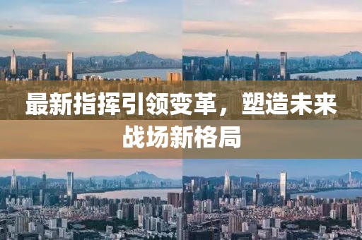 最新指挥引领变革，塑造未来战场新格局