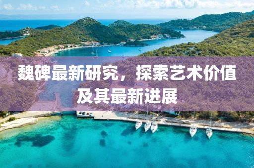 魏碑最新研究，探索艺术价值及其最新进展
