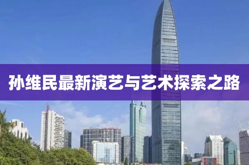孙维民最新演艺与艺术探索之路