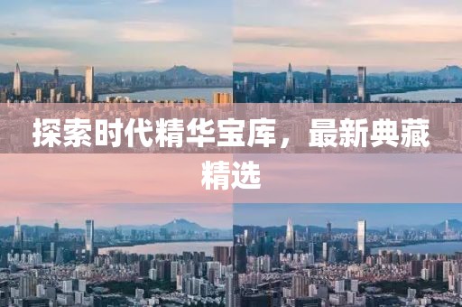 探索时代精华宝库，最新典藏精选