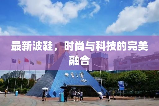 最新波鞋，时尚与科技的完美融合