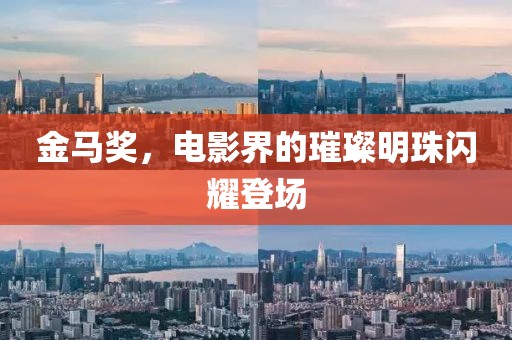 金马奖，电影界的璀璨明珠闪耀登场