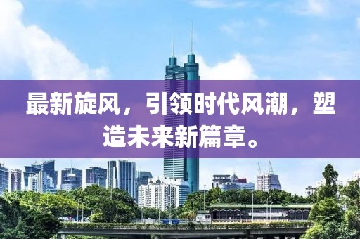 最新旋风，引领时代风潮，塑造未来新篇章。