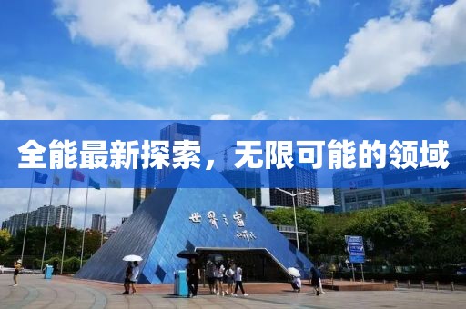 全能最新探索，无限可能的领域