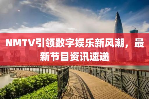NMTV引领数字娱乐新风潮，最新节目资讯速递