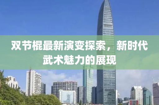 双节棍最新演变探索，新时代武术魅力的展现