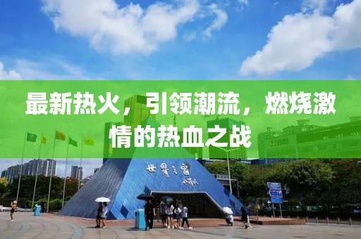 最新热火，引领潮流，燃烧激情的热血之战