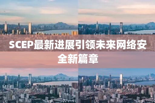 SCEP最新进展引领未来网络安全新篇章