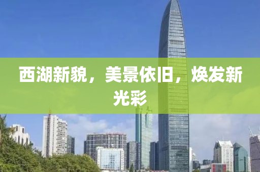 西湖新貌，美景依旧，焕发新光彩