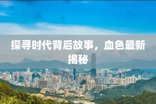 探寻时代背后故事，血色最新揭秘