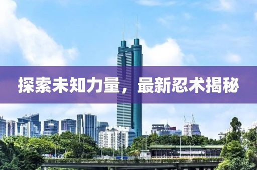 探索未知力量，最新忍术揭秘