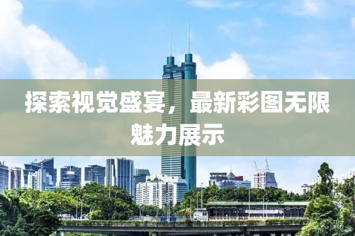 探索视觉盛宴，最新彩图无限魅力展示