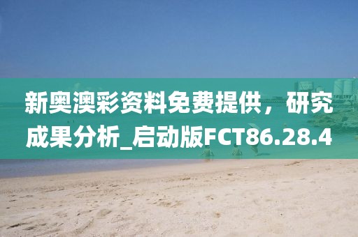 新奥澳彩资料免费提供，研究成果分析_启动版FCT86.28.40