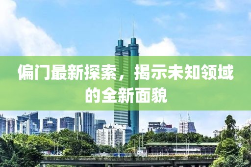 偏门最新探索，揭示未知领域的全新面貌