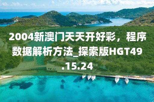 2004新澳门天天开好彩，程序数据解析方法_探索版HGT49.15.24