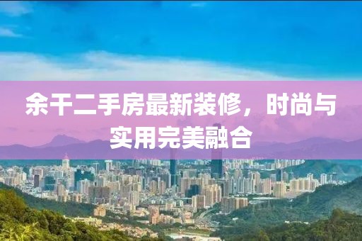 余干二手房最新装修，时尚与实用完美融合
