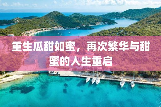 重生瓜甜如蜜，再次繁华与甜蜜的人生重启