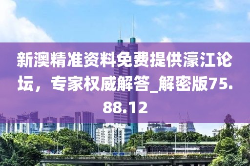 新澳精准资料免费提供濠江论坛，专家权威解答_解密版75.88.12