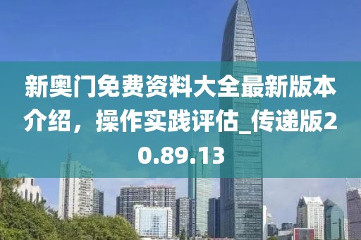 新奥门免费资料大全最新版本介绍，操作实践评估_传递版20.89.13
