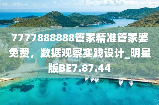 7777888888管家精准管家婆免费，数据观察实践设计_明星版BE7.87.44