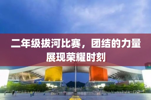 二年级拔河比赛，团结的力量展现荣耀时刻