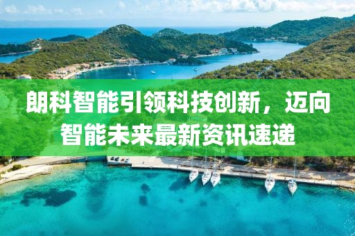 朗科智能引领科技创新，迈向智能未来最新资讯速递