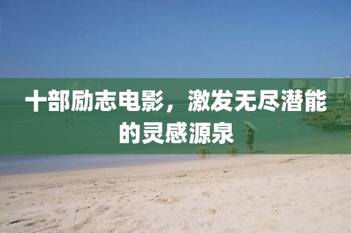 十部励志电影，激发无尽潜能的灵感源泉