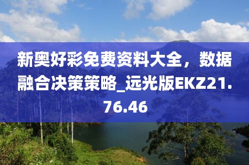 新奥好彩免费资料大全，数据融合决策策略_远光版EKZ21.76.46