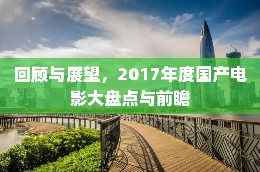 回顾与展望，2017年度国产电影大盘点与前瞻