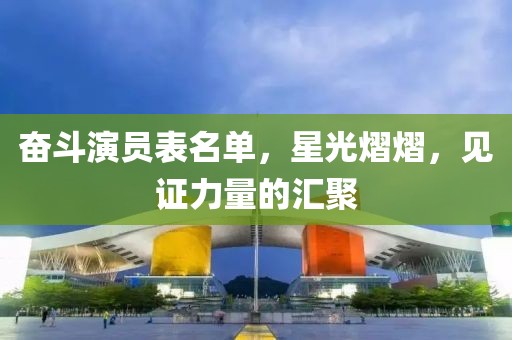 奋斗演员表名单，星光熠熠，见证力量的汇聚