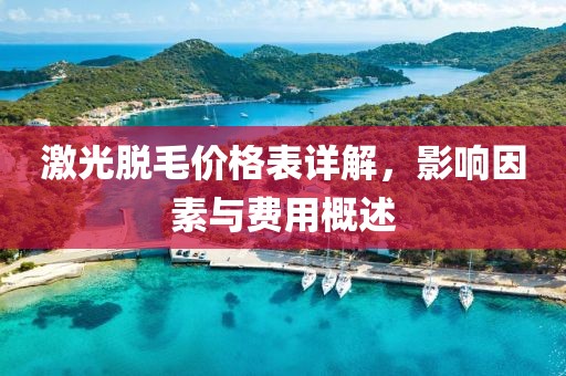 激光脱毛价格表详解，影响因素与费用概述