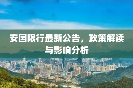 安国限行最新公告，政策解读与影响分析