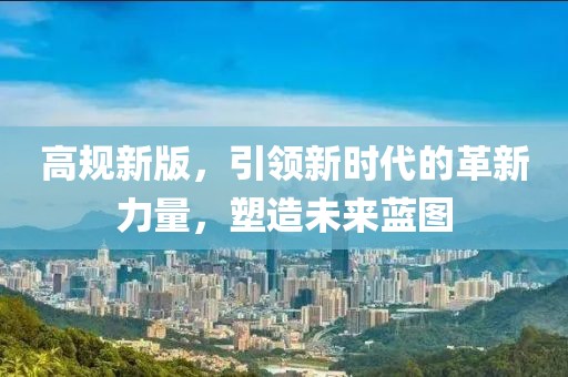 高规新版，引领新时代的革新力量，塑造未来蓝图