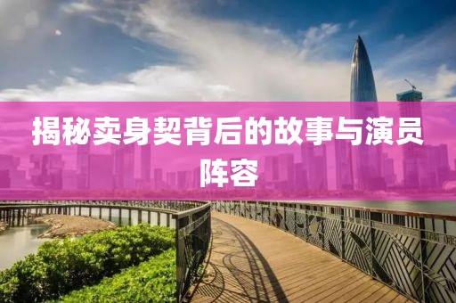 揭秘卖身契背后的故事与演员阵容