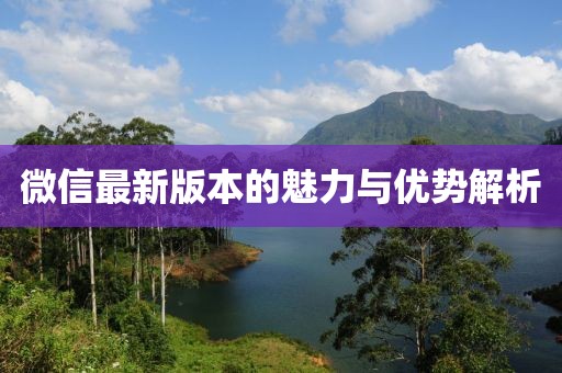 微信最新版本的魅力与优势解析