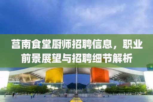 莒南食堂厨师招聘信息，职业前景展望与招聘细节解析
