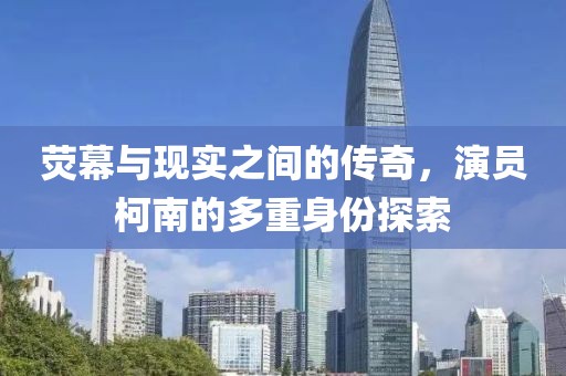 荧幕与现实之间的传奇，演员柯南的多重身份探索
