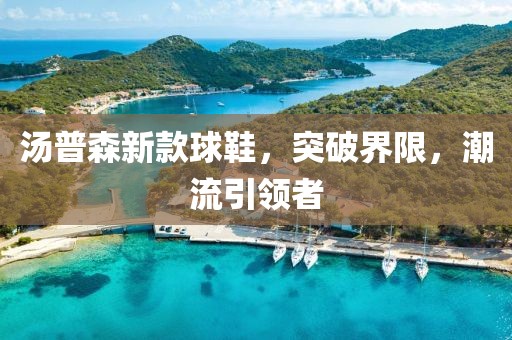 汤普森新款球鞋，突破界限，潮流引领者