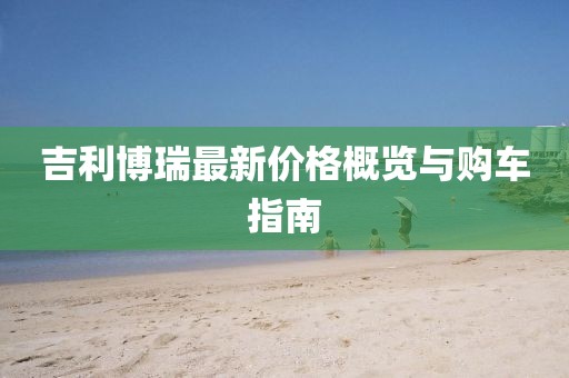 吉利博瑞最新价格概览与购车指南