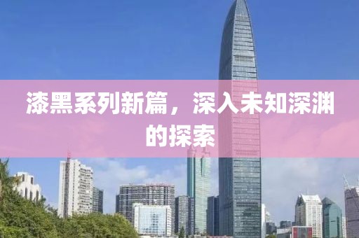 漆黑系列新篇，深入未知深渊的探索